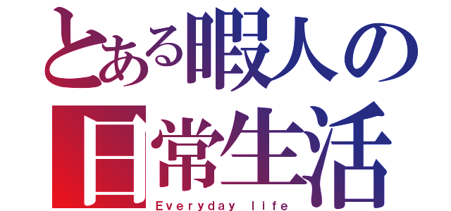 とある暇人の日常生活（Ｅｖｅｒｙｄａｙ ｌｉｆｅ）