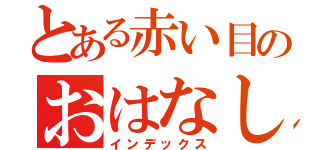 とある赤い目のおはなし（インデックス）