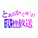 とあるかぐ様！の歌枠放送（俺の歌を聴け！！）