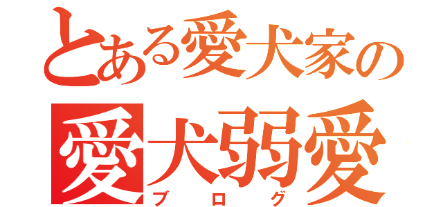 とある愛犬家の愛犬弱愛（ブログ）