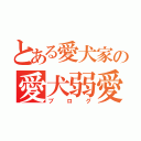 とある愛犬家の愛犬弱愛（ブログ）