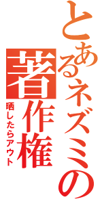 とあるネズミの著作権（晒したらアウト）