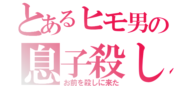 とあるヒモ男の息子殺し（お前を殺しに来た）