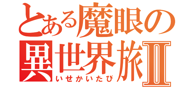 とある魔眼の異世界旅Ⅱ（いせかいたび）