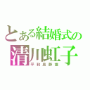 とある結婚式の清川虹子（平和島静雄）