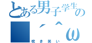 とある男子学生の（´＾ω＾｀）ブフォｗｗｗ（吹き笑い）