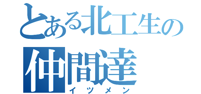 とある北工生の仲間達（イツメン）