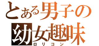 とある男子の幼女趣味（ロリコン）