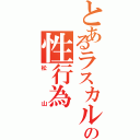 とあるラスカルの性行為（松山）