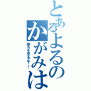 とあるよるのかがみは（後ろを見るな！！）