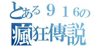 とある９１６の瘋狂傳説（）