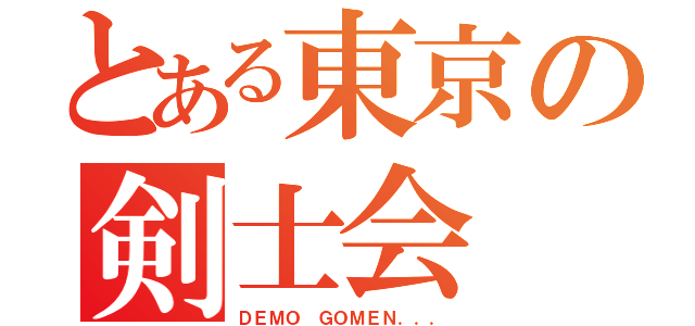 とある東京の剣士会（ＤＥＭＯ ＧＯＭＥＮ．．．）