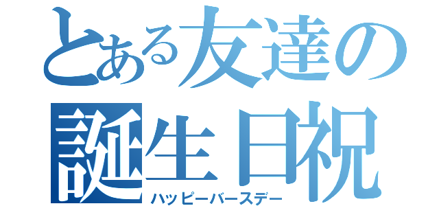 とある友達の誕生日祝（ハッピーバースデー）