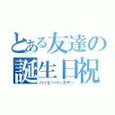 とある友達の誕生日祝（ハッピーバースデー）