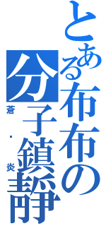 とある布布の分子鎮靜（蒼☓炎）