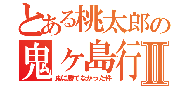 とある桃太郎の鬼ヶ島行ったらⅡ（鬼に勝てなかった件）