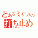 とあるミサカの打ち止め（ラストオーダー）