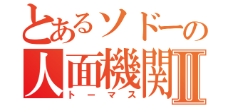 とあるソドーの人面機関車Ⅱ（トーマス）