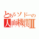 とあるソドーの人面機関車Ⅱ（トーマス）