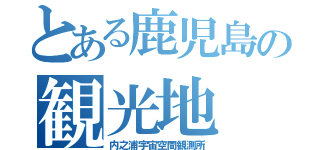 とある鹿児島の観光地（内之浦宇宙空間観測所）