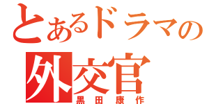 とあるドラマの外交官（黒田康作）