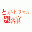 とあるドラマの外交官（黒田康作）