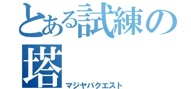 とある試練の塔（マジヤバクエスト）