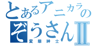 とあるアニカラのぞうさんⅡ（変態紳士）