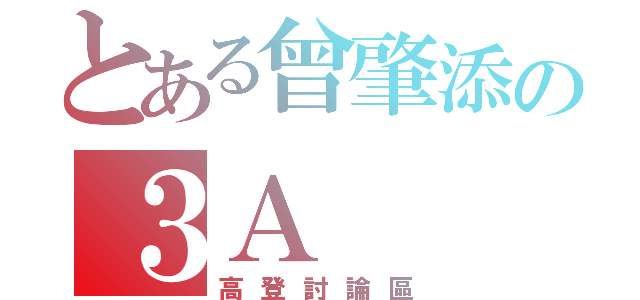 とある曾肇添の３Ａ（高登討論區）