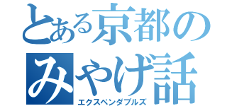 とある京都のみやげ話（エクスペンダブルズ）