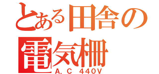 とある田舎の電気柵（Ａ．Ｃ　４４０Ｖ）