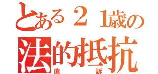 とある２１歳の法的抵抗（直訴）