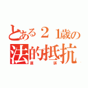 とある２１歳の法的抵抗（直訴）