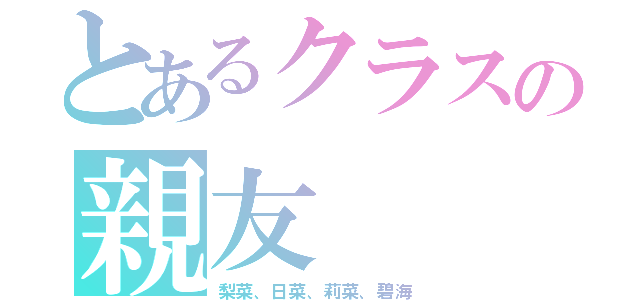 とあるクラスの親友（梨菜、日菜、莉菜、碧海）