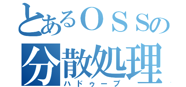 とあるＯＳＳの分散処理（ハドゥープ）