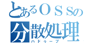 とあるＯＳＳの分散処理（ハドゥープ）