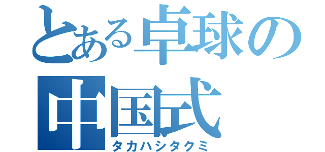 とある卓球の中国式（タカハシタクミ）