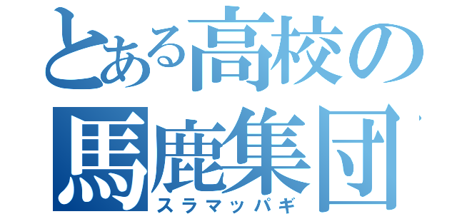 とある高校の馬鹿集団（スラマッパギ）