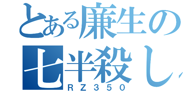 とある廉生の七半殺し（ＲＺ３５０）