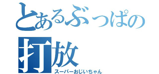 とあるぶっぱの打放（スーパーおじいちゃん）