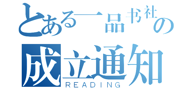 とある一品书社の成立通知（ＲＥＡＤＩＮＧ）