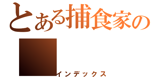 とある捕食家の（インデックス）