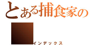 とある捕食家の（インデックス）