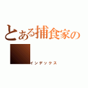 とある捕食家の（インデックス）