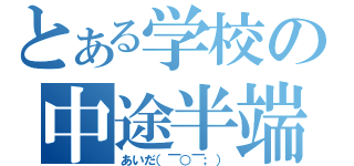 とある学校の中途半端（あいだ（￣○￣；））