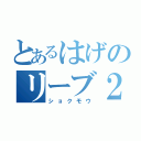 とあるはげのリーブ２１（ショクモウ）