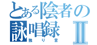 とある陰者の詠唱録Ⅱ（独り言）