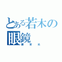 とある若木の眼鏡（藤宮光）