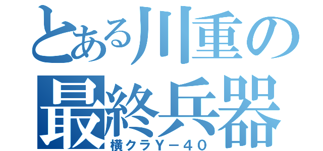 とある川重の最終兵器（横クラＹ－４０）