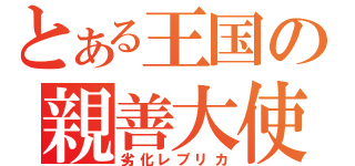 とある王国の親善大使（劣化レプリカ）